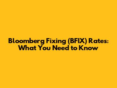 Bloomberg Fixing (BFIX) Rates: What You Need to Know