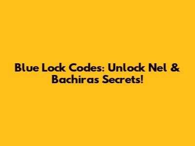 Blue Lock Codes: Unlock Nel & Bachira's Secrets!