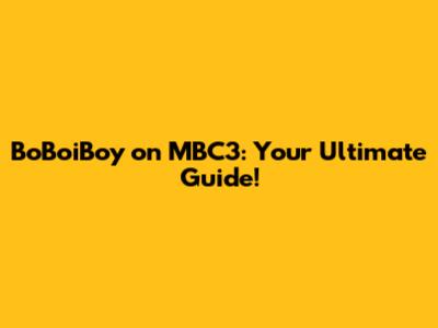 BoBoiBoy on MBC3: Your Ultimate Guide!