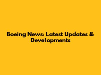 Boeing News: Latest Updates & Developments