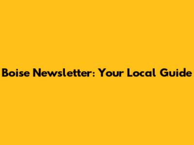 Boise Newsletter: Your Local Guide