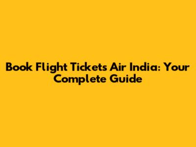 Book Flight Tickets Air India: Your Complete Guide