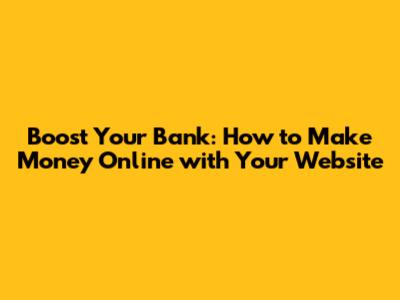 Boost Your Bank: How to Make Money Online with Your Website