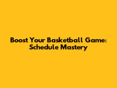 Boost Your Basketball Game: Schedule Mastery