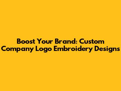 Boost Your Brand: Custom Company Logo Embroidery Designs