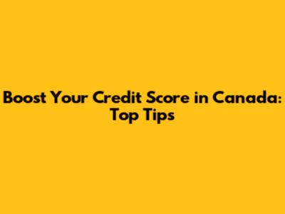 Boost Your Credit Score in Canada: Top Tips