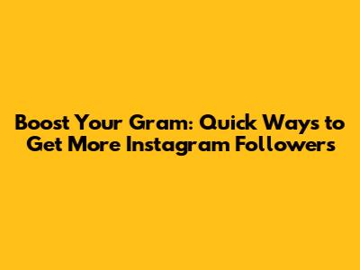 Boost Your Gram: Quick Ways to Get More Instagram Followers