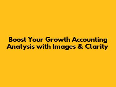 Boost Your Growth Accounting Analysis with Images & Clarity