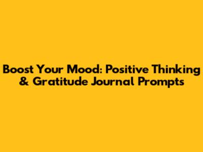 Boost Your Mood: Positive Thinking & Gratitude Journal Prompts