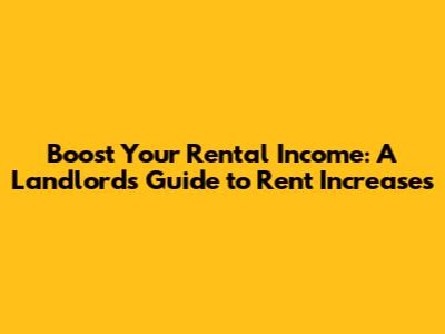 Boost Your Rental Income: A Landlord's Guide to Rent Increases