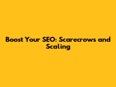 Boost Your SEO: Scarecrows and Scaling