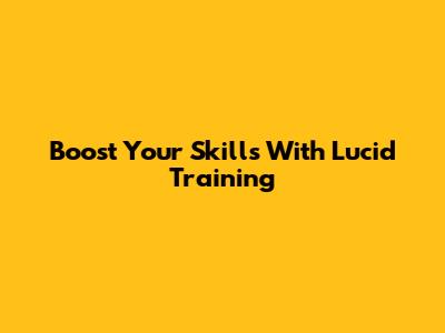 Boost Your Skills With Lucid Training