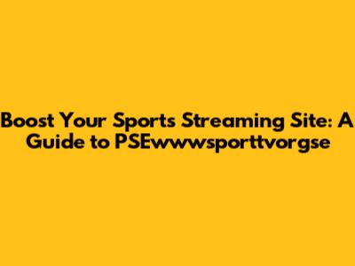 Boost Your Sports Streaming Site: A Guide to PSEwwwsporttvorgse