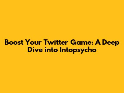 Boost Your Twitter Game: A Deep Dive into Intopsycho