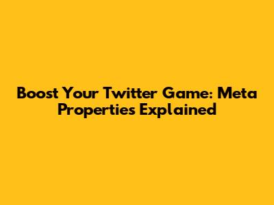 Boost Your Twitter Game: Meta Properties Explained