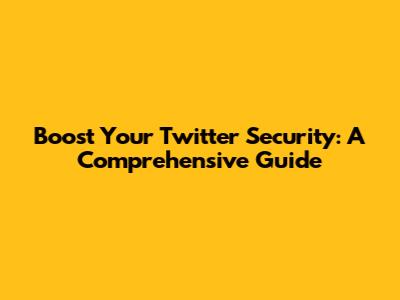 Boost Your Twitter Security: A Comprehensive Guide