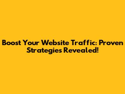 Boost Your Website Traffic: Proven Strategies Revealed!