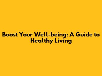 Boost Your Well-being: A Guide to Healthy Living