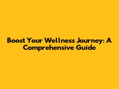 Boost Your Wellness Journey: A Comprehensive Guide