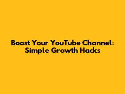 Boost Your YouTube Channel: Simple Growth Hacks