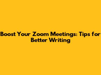 Boost Your Zoom Meetings: Tips for Better Writing