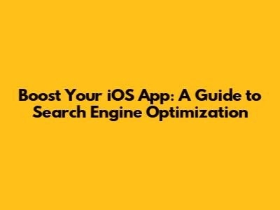 Boost Your iOS App: A Guide to Search Engine Optimization