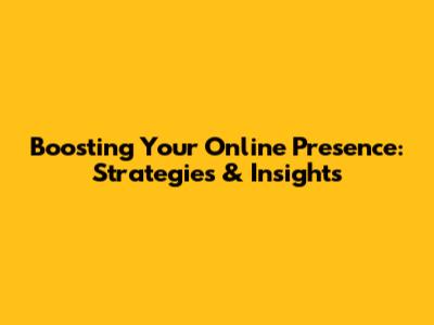 Boosting Your Online Presence: Strategies & Insights