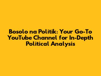 Bosolo na Politik: Your Go-To YouTube Channel for In-Depth Political Analysis