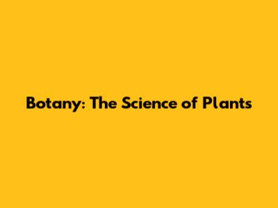 Botany: The Science of Plants