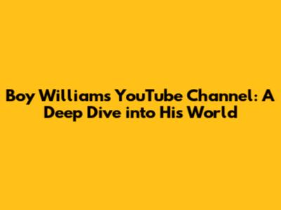 Boy William's YouTube Channel: A Deep Dive into His World