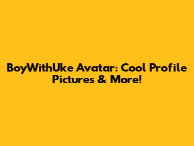 BoyWithUke Avatar: Cool Profile Pictures & More!