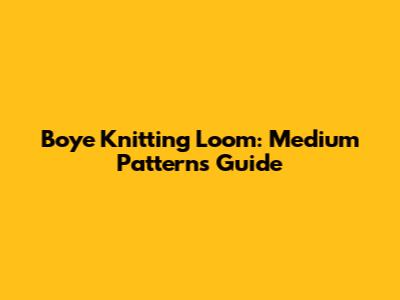 Boye Knitting Loom: Medium Patterns Guide