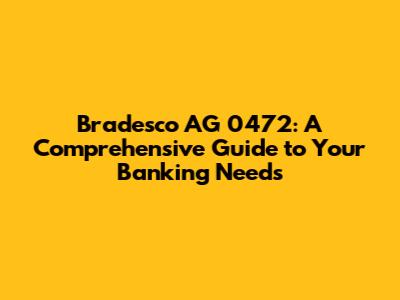 Bradesco AG 0472: A Comprehensive Guide to Your Banking Needs
