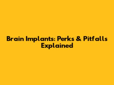 Brain Implants: Perks & Pitfalls Explained