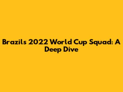 Brazil's 2022 World Cup Squad: A Deep Dive