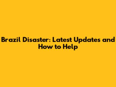 Brazil Disaster: Latest Updates and How to Help
