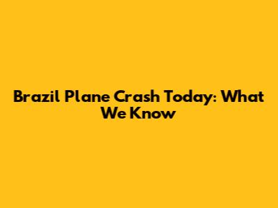 Brazil Plane Crash Today: What We Know