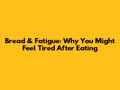 Bread & Fatigue: Why You Might Feel Tired After Eating