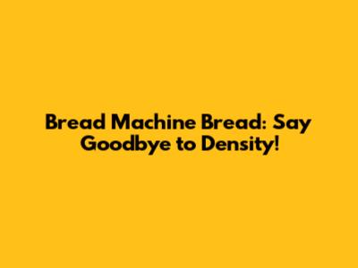 Bread Machine Bread: Say Goodbye to Density!