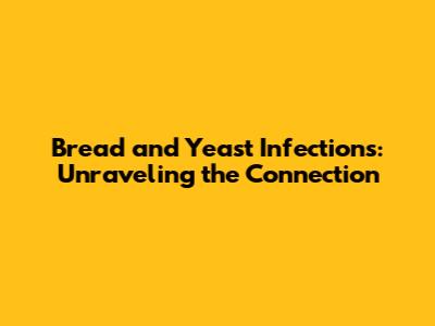 Bread and Yeast Infections: Unraveling the Connection