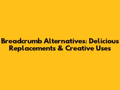 Breadcrumb Alternatives: Delicious Replacements & Creative Uses