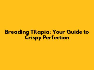 Breading Tilapia: Your Guide to Crispy Perfection