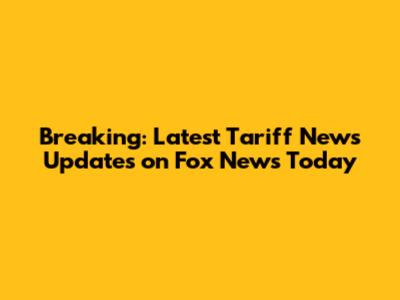 Breaking: Latest Tariff News Updates on Fox News Today