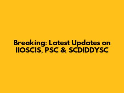Breaking: Latest Updates on IIOSCIS, PSC & SCDIDDYSC