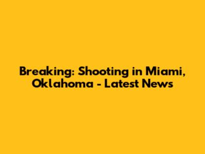 Breaking: Shooting in Miami, Oklahoma - Latest News