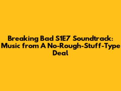 Breaking Bad S1E7 Soundtrack: Music from 'A No-Rough-Stuff-Type Deal'