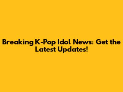 Breaking K-Pop Idol News: Get the Latest Updates!