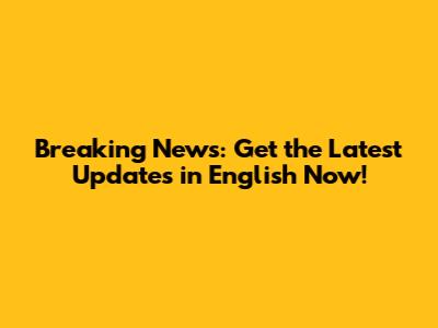 Breaking News: Get the Latest Updates in English Now!