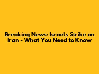 Breaking News: Israel's Strike on Iran - What You Need to Know