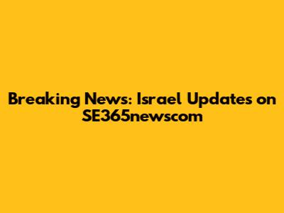 Breaking News: Israel Updates on SE365newscom